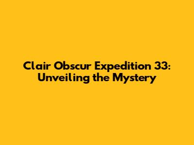 Clair Obscur Expedition 33: Unveiling the Mystery
