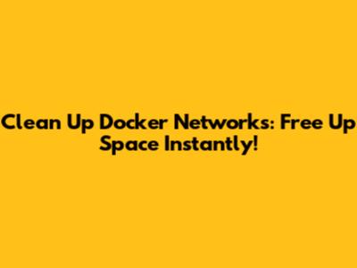 Clean Up Docker Networks: Free Up Space Instantly!