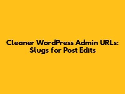 Cleaner WordPress Admin URLs: Slugs for Post Edits