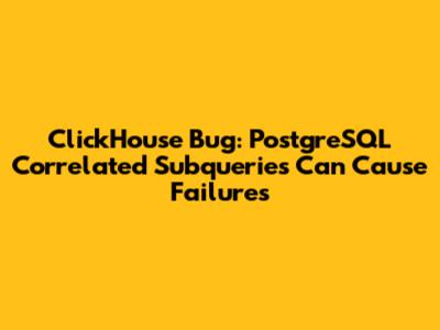 ClickHouse Bug: PostgreSQL Correlated Subqueries Can Cause Failures