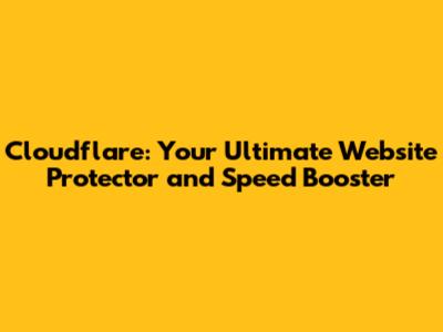Cloudflare: Your Ultimate Website Protector and Speed Booster