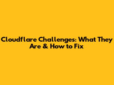 Cloudflare Challenges: What They Are & How to Fix