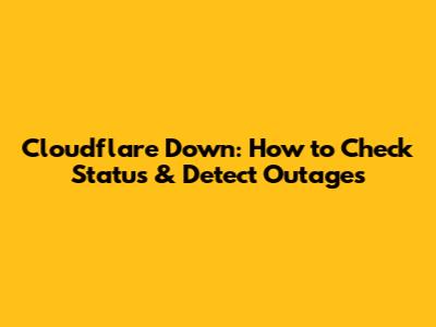 Cloudflare Down: How to Check Status & Detect Outages