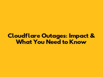 Cloudflare Outages: Impact & What You Need to Know
