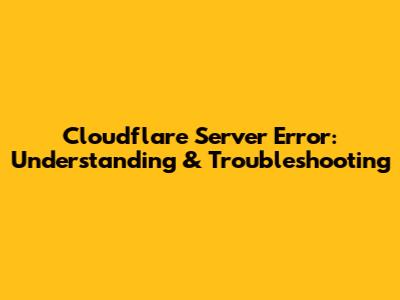 Cloudflare Server Error: Understanding & Troubleshooting