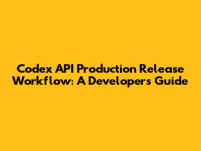 Codex API Production Release Workflow: A Developer's Guide