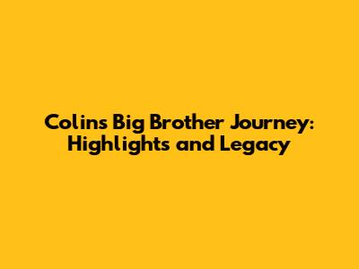 Colin's Big Brother Journey: Highlights and Legacy