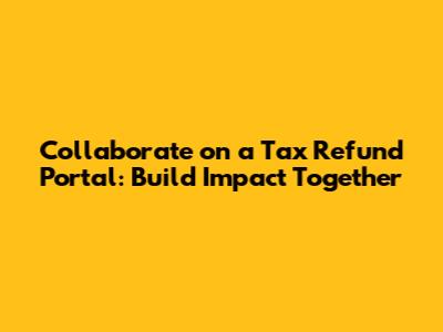 Collaborate on a Tax Refund Portal: Build Impact Together