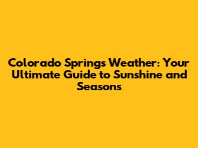 Colorado Springs Weather: Your Ultimate Guide to Sunshine and Seasons