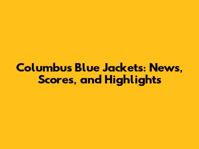 Columbus Blue Jackets: News, Scores, and Highlights