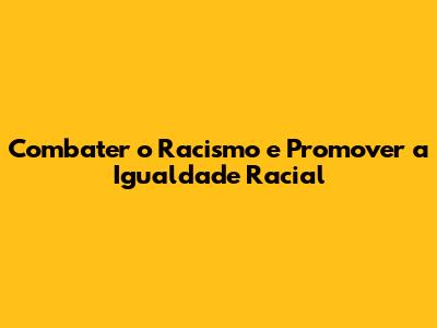 Combater o Racismo e Promover a Igualdade Racial