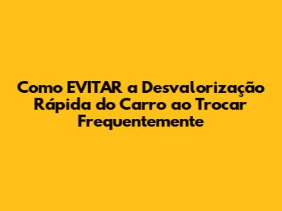 Como EVITAR a Desvalorização Rápida do Carro ao Trocar Frequentemente
