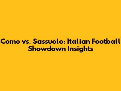 Como vs. Sassuolo: Italian Football Showdown Insights