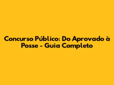 Concurso Público: Do Aprovado à Posse - Guia Completo