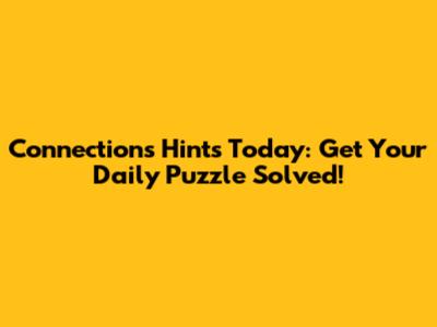 Connections Hints Today: Get Your Daily Puzzle Solved!