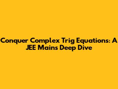 Conquer Complex Trig Equations: A JEE Mains Deep Dive
