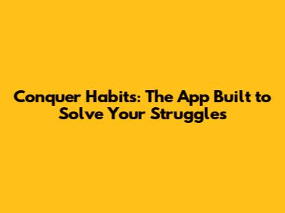 Conquer Habits: The App Built to Solve Your Struggles