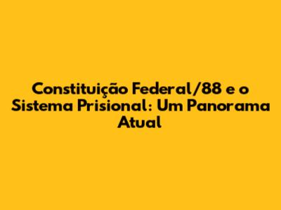 Constituição Federal/88 e o Sistema Prisional: Um Panorama Atual