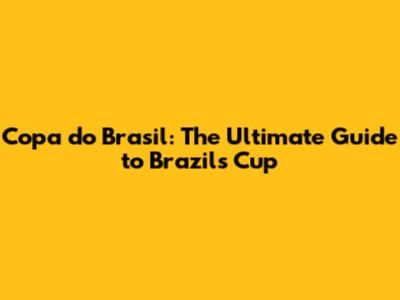 Copa do Brasil: The Ultimate Guide to Brazil's Cup