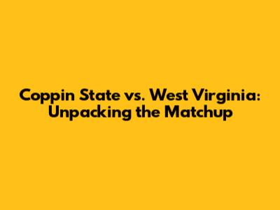 Coppin State vs. West Virginia: Unpacking the Matchup