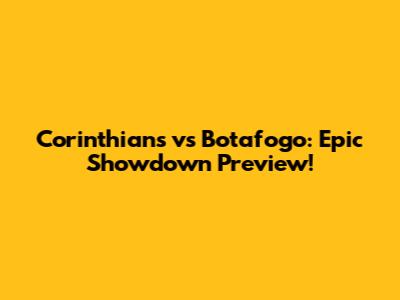 Corinthians vs Botafogo: Epic Showdown Preview!