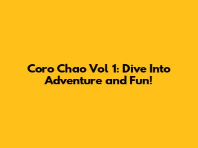 Coro Chao Vol 1: Dive Into Adventure and Fun!