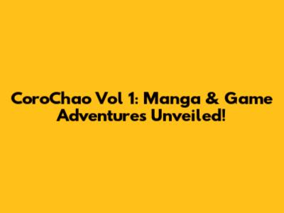 CoroChao Vol 1: Manga & Game Adventures Unveiled!
