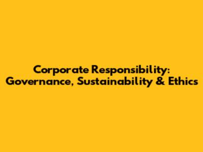 Corporate Responsibility: Governance, Sustainability & Ethics