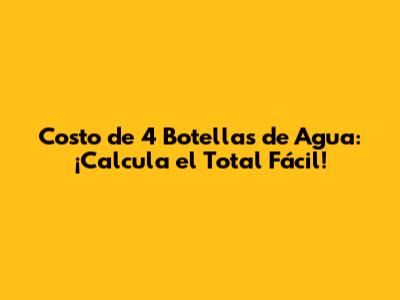 Costo de 4 Botellas de Agua: ¡Calcula el Total Fácil!