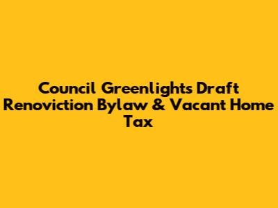 Council Greenlights Draft Renoviction Bylaw & Vacant Home Tax