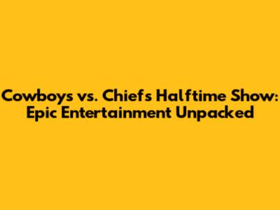 Cowboys vs. Chiefs Halftime Show: Epic Entertainment Unpacked