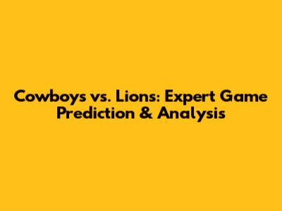 Cowboys vs. Lions: Expert Game Prediction & Analysis