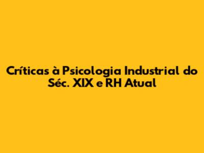 Críticas à Psicologia Industrial do Séc. XIX e RH Atual