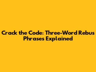 Crack the Code: Three-Word Rebus Phrases Explained