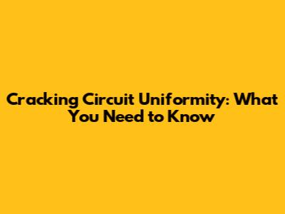 Cracking Circuit Uniformity: What You Need to Know