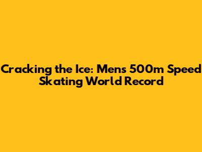Cracking the Ice: Men's 500m Speed Skating World Record