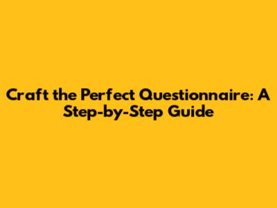 Craft the Perfect Questionnaire: A Step-by-Step Guide