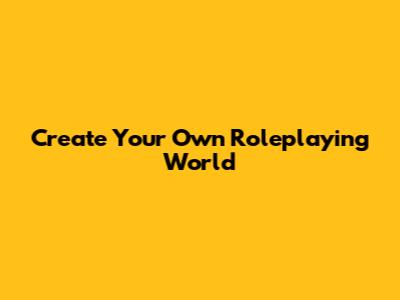 Create Your Own Roleplaying World