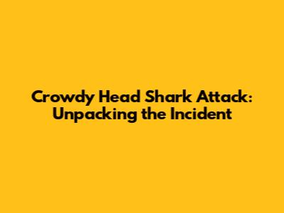 Crowdy Head Shark Attack: Unpacking the Incident
