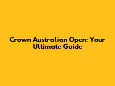 Crown Australian Open: Your Ultimate Guide