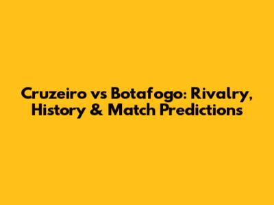 Cruzeiro vs Botafogo: Rivalry, History & Match Predictions