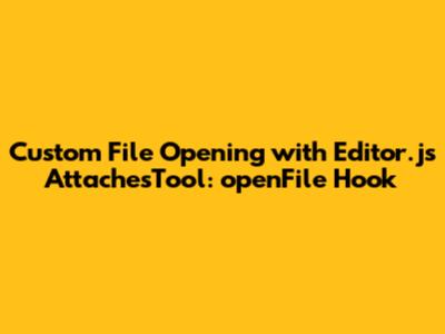 Custom File Opening with Editor.js AttachesTool: openFile Hook