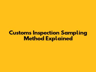 Customs Inspection Sampling Method Explained