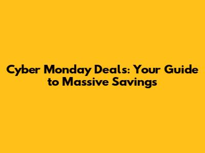 Cyber Monday Deals: Your Guide to Massive Savings