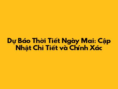 Dự Báo Thời Tiết Ngày Mai: Cập Nhật Chi Tiết và Chính Xác