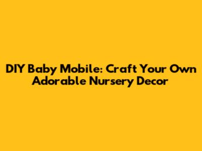 DIY Baby Mobile: Craft Your Own Adorable Nursery Decor