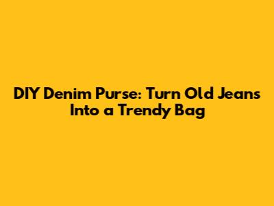 DIY Denim Purse: Turn Old Jeans Into a Trendy Bag