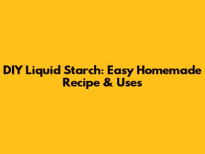 DIY Liquid Starch: Easy Homemade Recipe & Uses