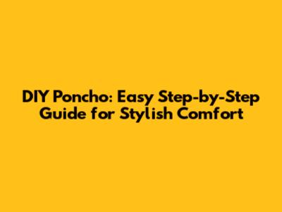 DIY Poncho: Easy Step-by-Step Guide for Stylish Comfort