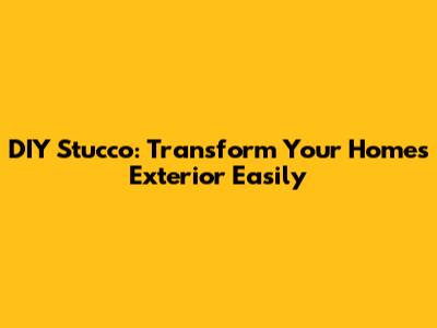 DIY Stucco: Transform Your Home's Exterior Easily